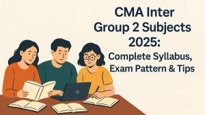 CMA Inter Group 2 Subjects 2025 : Complete Syllabus, Exam Pattern & Tips
