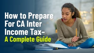 How To Prepare For CA Inter Income Tax-A Complete Guide