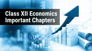 Class 12 Economics Important Chapters for Board Exams